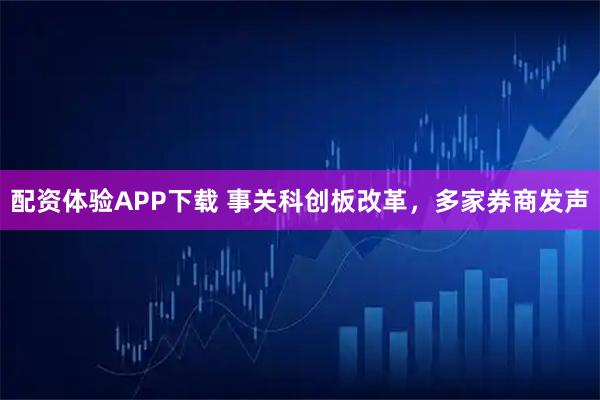 配资体验APP下载 事关科创板改革，多家券商发声