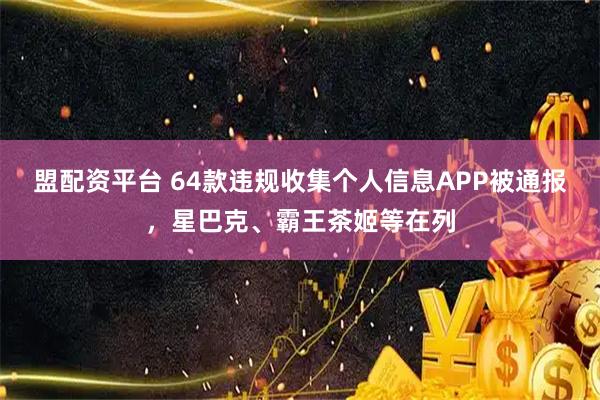 盟配资平台 64款违规收集个人信息APP被通报，星巴克、霸王茶姬等在列