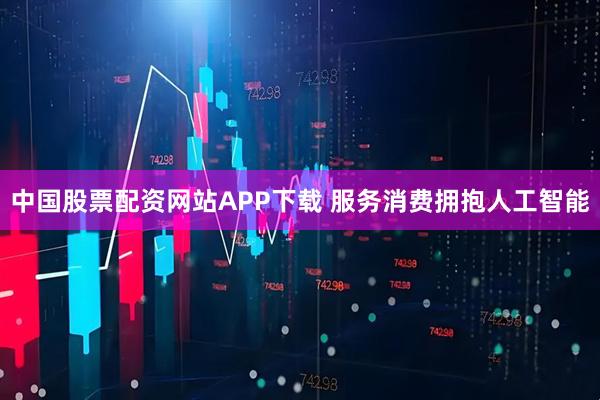 中国股票配资网站APP下载 服务消费拥抱人工智能