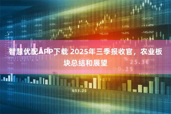 智慧优配APP下载 2025年三季报收官，农业板块总结和展望