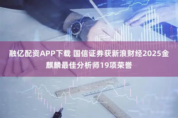 融亿配资APP下载 国信证券获新浪财经2025金麒麟最佳分析师19项荣誉