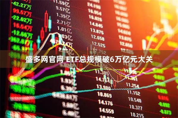 盛多网官网 ETF总规模破6万亿元大关