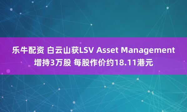 乐牛配资 白云山获LSV Asset Management增持3万股 每股作价约18.11港元