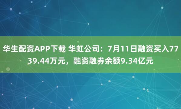 华生配资APP下载 华虹公司：7月11日融资买入7739.44万元，融资融券余额9.34亿元
