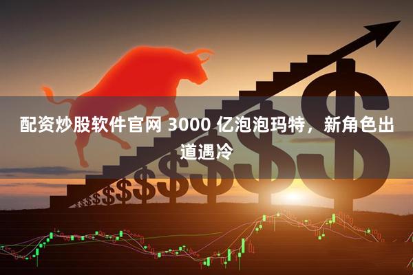 配资炒股软件官网 3000 亿泡泡玛特，新角色出道遇冷